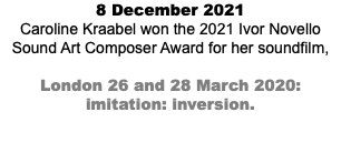 8 December 2021 Caroline Kraabel won the 2021 Ivor Novello Sound Art Composer Award for her soundfilm, London 26 and 28 March 2020: imitation: inversion.